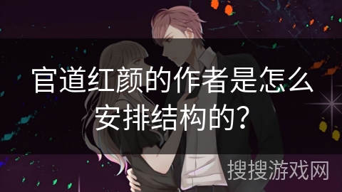 官道红颜的作者是怎么安排结构的? 官道红颜的作者是怎么安排结构的?