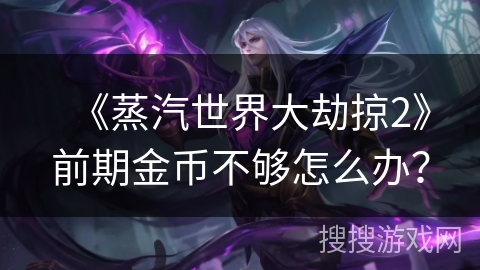 《蒸汽世界大劫掠2》前期金币不够怎么办？