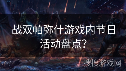 战双帕弥什游戏内节日活动盘点? 战双帕弥什游戏内节日活动盘点?