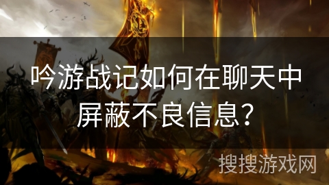 吟游战记如何在聊天中屏蔽不良信息？