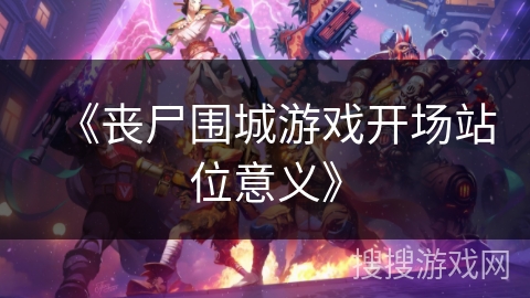 《丧尸围城游戏开场站位意义》