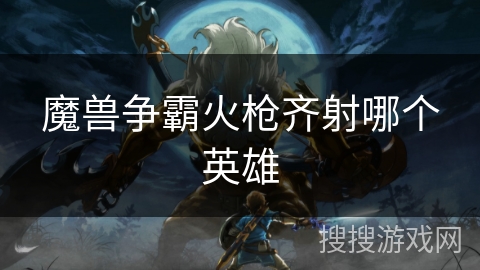 魔兽争霸火枪齐射哪个英雄