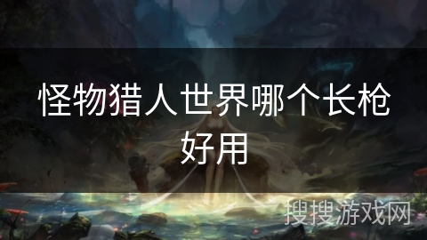 怪物猎人世界哪个长枪好用