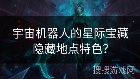 宇宙机器人的星际宝藏隐藏地点特色？