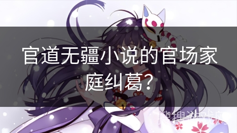 官道无疆小说的官场家庭纠葛? 官道无疆小说的官场家庭纠葛?