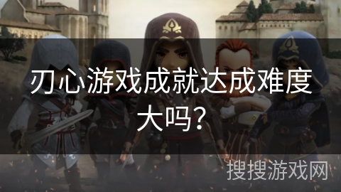 刃心游戏成就达成难度大吗？