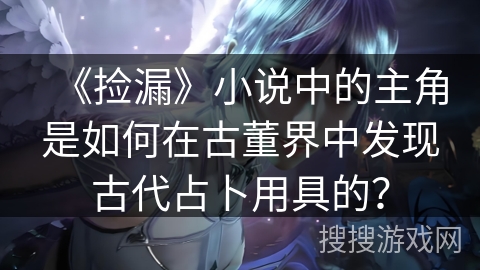 《捡漏》小说中的主角是如何在古董界中发现古代占卜用具的？