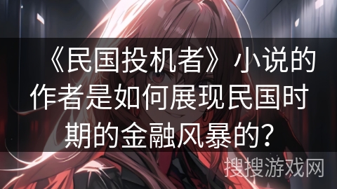 《民国投机者》小说的作者是如何展现民国时期的金融风暴的？