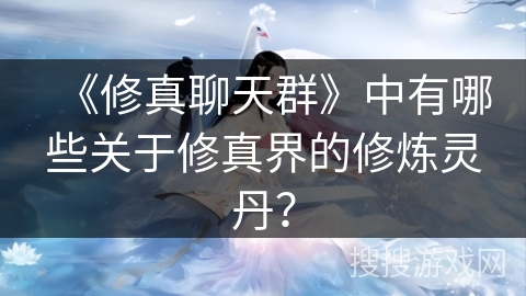 《修真聊天群》中有哪些关于修真界的修炼灵丹？