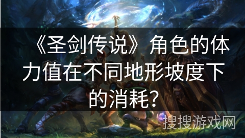 《圣剑传说》角色的体力值在不同地形坡度下的消耗？