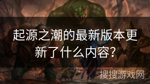起源之潮的最新版本更新了什么内容？