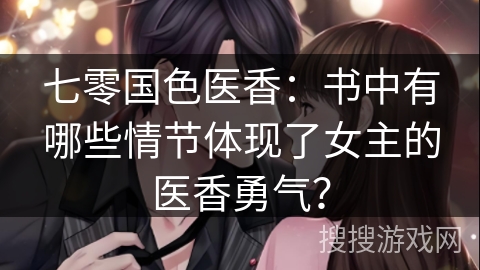 七零国色医香：书中有哪些情节体现了女主的医香勇气？