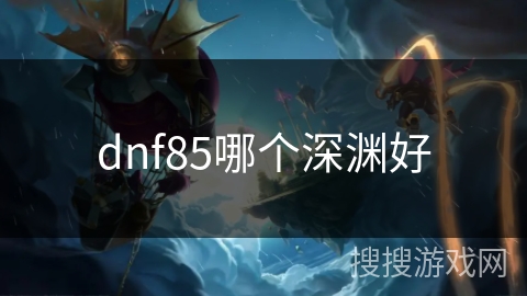 dnf85哪个深渊好