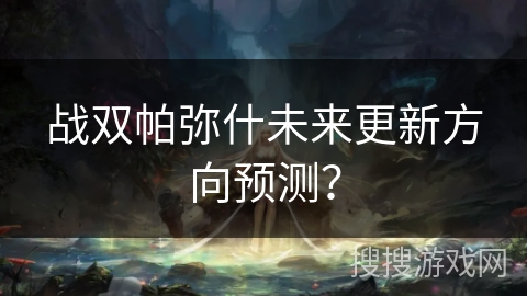 战双帕弥什未来更新方向预测？