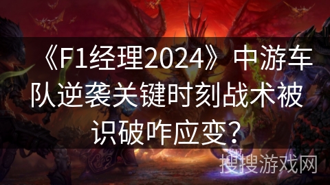 《F1经理2024》中游车队逆袭关键时刻战术被识破咋应变？