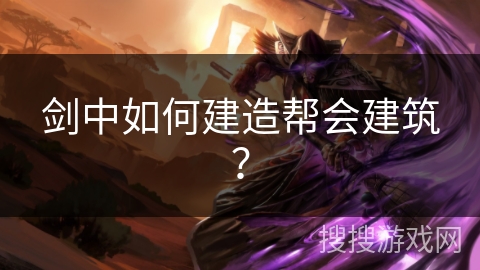 剑中如何建造帮会建筑？