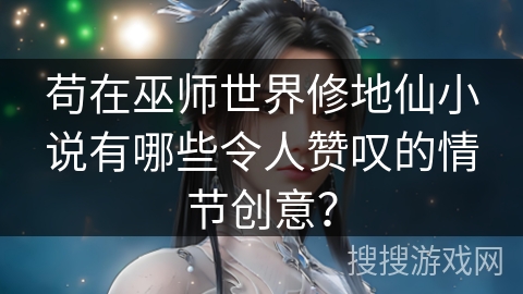 苟在巫师世界修地仙小说有哪些令人赞叹的情节创意？