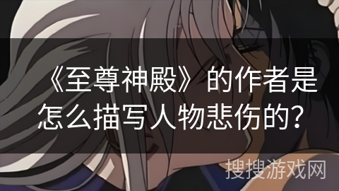 《至尊神殿》的作者是怎么描写人物悲伤的？