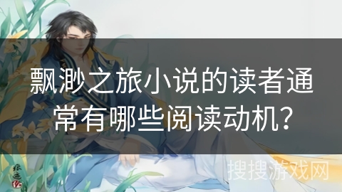 飘渺之旅小说的读者通常有哪些阅读动机？