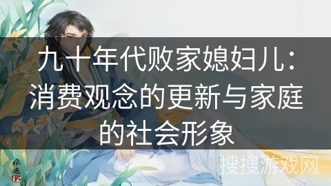 九十年代败家媳妇儿：消费观念的更新与家庭的社会形象