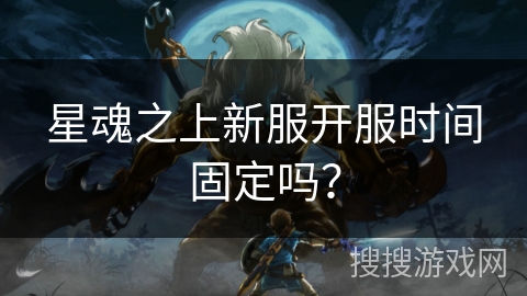 星魂之上新服开服时间固定吗？