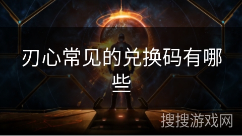 刃心常见的兑换码有哪些