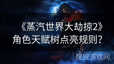 《蒸汽世界大劫掠2》角色天赋树点亮规则？