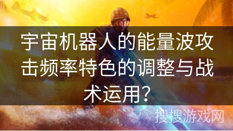 宇宙机器人的能量波攻击频率特色的调整与战术运用？