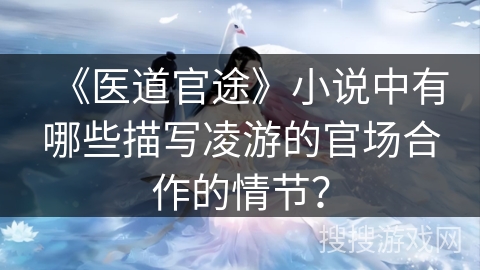 《医道官途》小说中有哪些描写凌游的官场合作的情节？