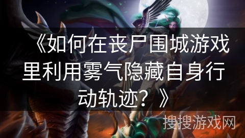 《如何在丧尸围城游戏里利用雾气隐藏自身行动轨迹？》