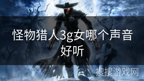 怪物猎人3g女哪个声音好听