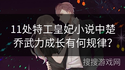 11处特工皇妃小说中楚乔武力成长有何规律？