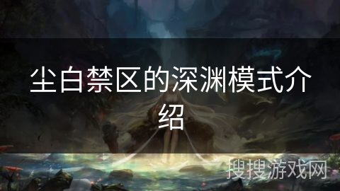 尘白禁区的深渊模式介绍