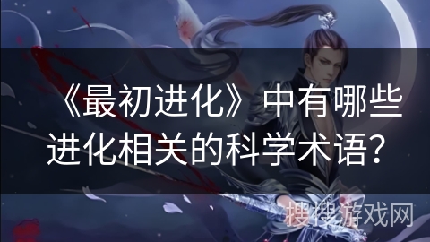 《最初进化》中有哪些进化相关的科学术语？