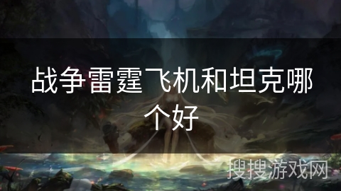 战争雷霆飞机和坦克哪个好