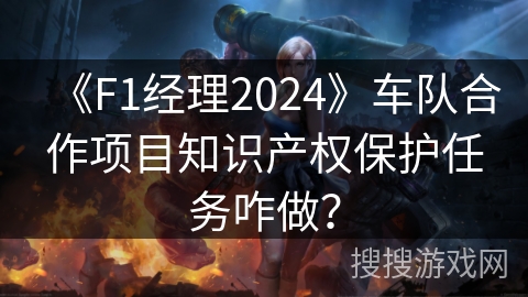《F1经理2024》车队合作项目知识产权保护任务咋做？
