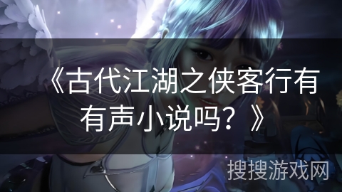 《古代江湖之侠客行有有声小说吗？》