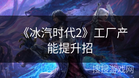 《冰汽时代2》工厂产能提升招
