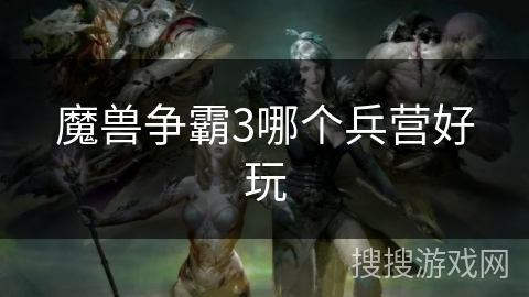 魔兽争霸3哪个兵营好玩 魔兽争霸3哪个兵营好玩