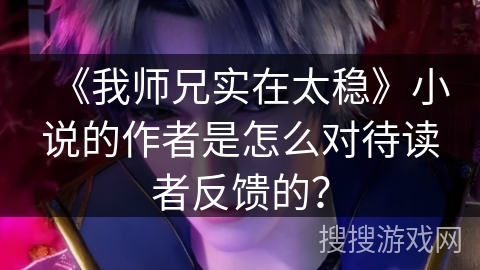 《我师兄实在太稳》小说的作者是怎么对待读者反馈的？