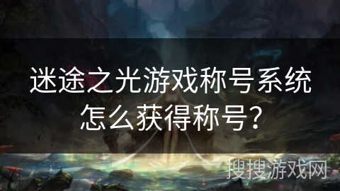 迷途之光游戏称号系统怎么获得称号？