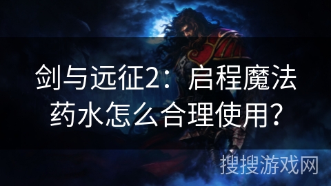 剑与远征2：启程魔法药水怎么合理使用？