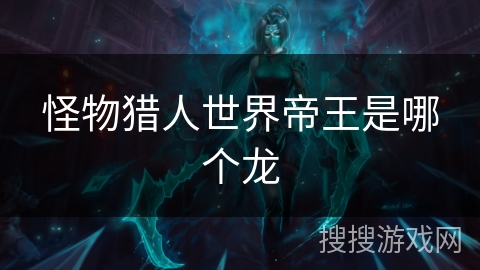 怪物猎人世界帝王是哪个龙