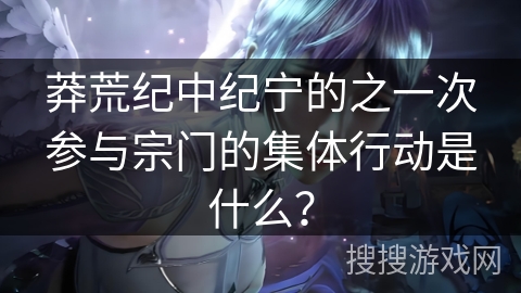 莽荒纪中纪宁的之一次参与宗门的集体行动是什么？