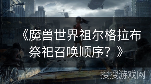 《魔兽世界祖尔格拉布祭祀召唤顺序？》