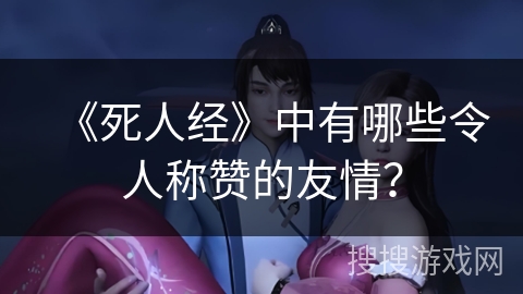 《死人经》中有哪些令人称赞的友情？