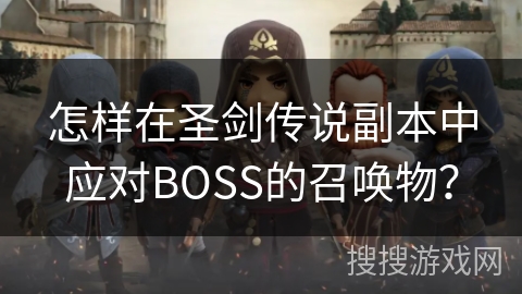 怎样在圣剑传说副本中应对BOSS的召唤物? 怎样在圣剑传说副本中应对BOSS的召唤物?