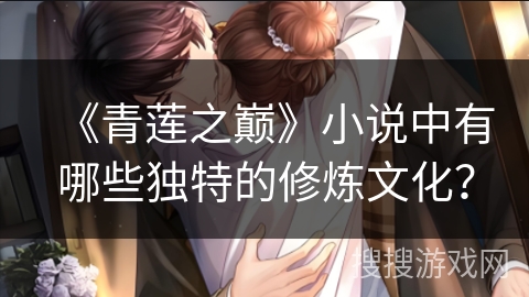 《青莲之巅》小说中有哪些独特的修炼文化？