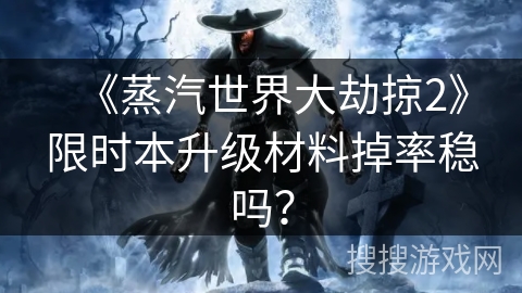 《蒸汽世界大劫掠2》限时本升级材料掉率稳吗？