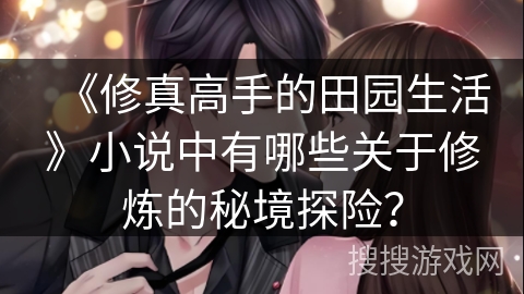 《修真高手的田园生活》小说中有哪些关于修炼的秘境探险？